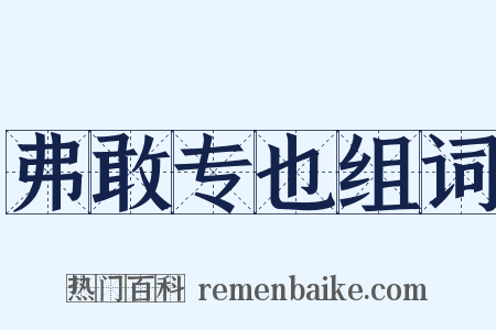 弗敢专也组词是什么意思的图片